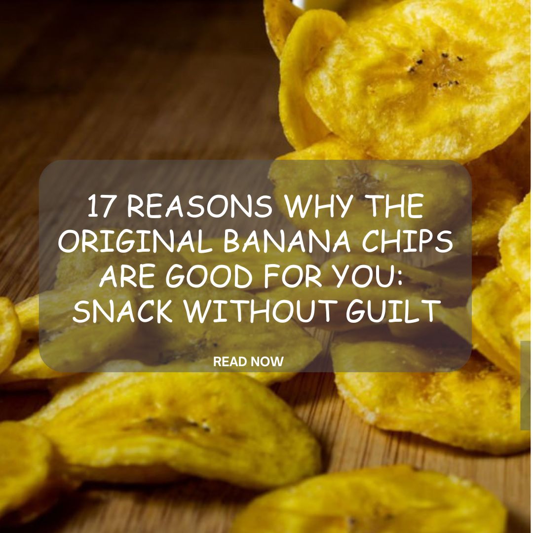 17 Reasons Why the Original Banana Chips Are Good For You: Snack Without Guilt